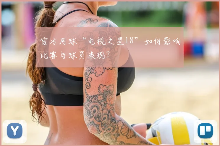 官方用球“电视之星18”如何影响比赛与球员表现?