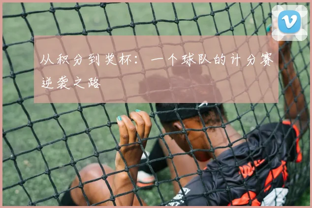 从积分到奖杯：一个球队的计分赛逆袭之路