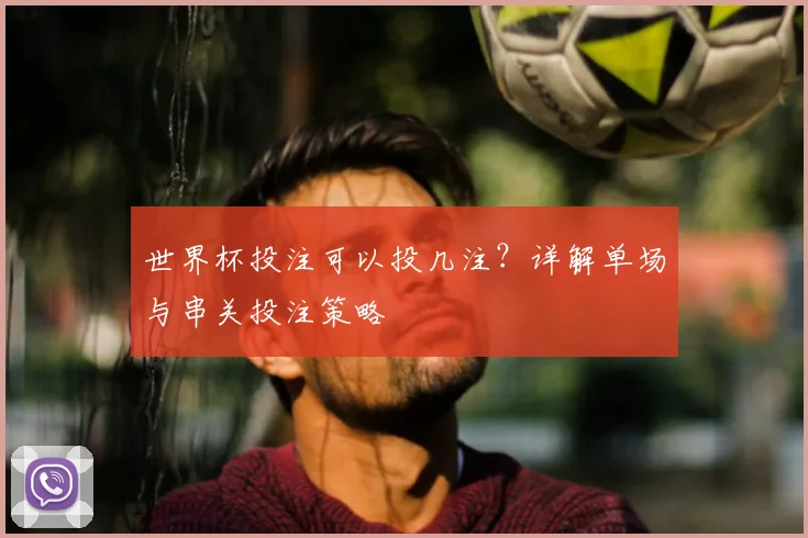 世界杯投注可以投几注？详解单场与串关投注策略