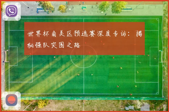 世界杯南美区预选赛深度专访：揭秘强队突围之路