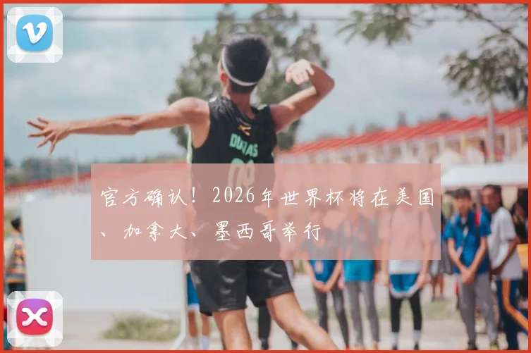 官方确认！2026年世界杯将在美国、加拿大、墨西哥举行