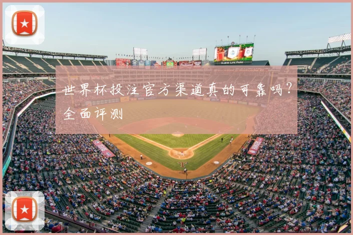世界杯投注官方渠道真的可靠吗？全面评测