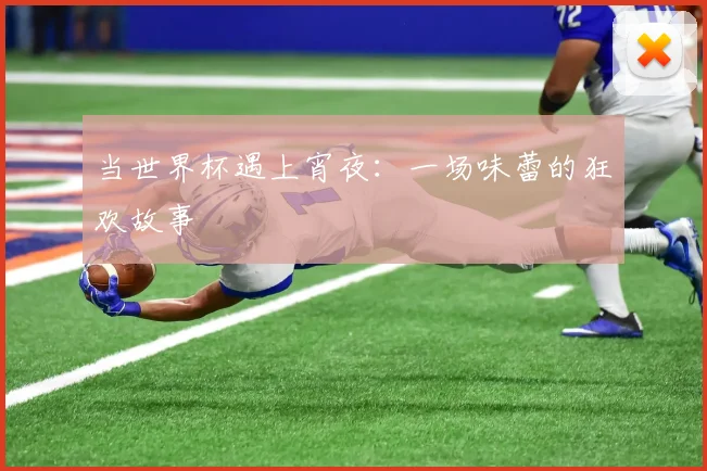 当世界杯遇上宵夜：一场味蕾的狂欢故事