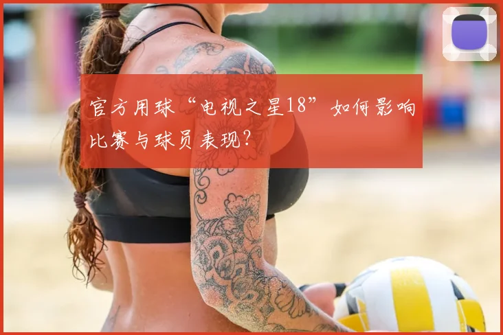 官方用球“电视之星18”如何影响比赛与球员表现?