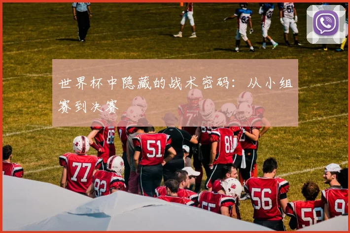 世界杯中隐藏的战术密码:从小组赛到决赛