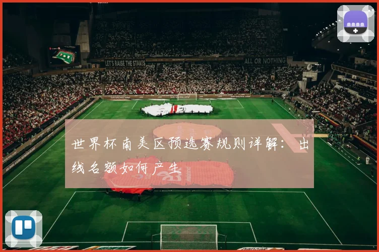 世界杯南美区预选赛规则详解：出线名额如何产生
