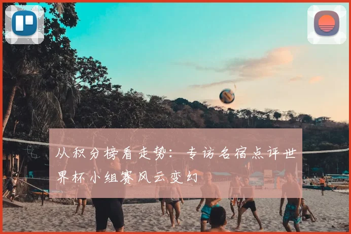 从积分榜看走势：专访名宿点评世界杯小组赛风云变幻