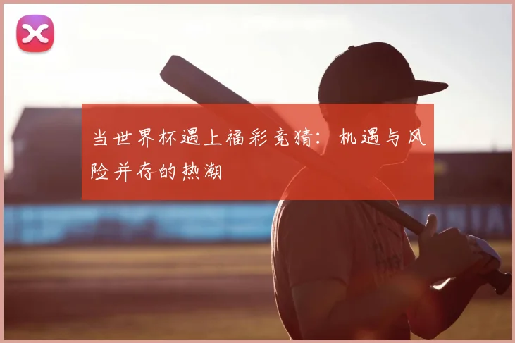 当世界杯遇上福彩竞猜：机遇与风险并存的热潮