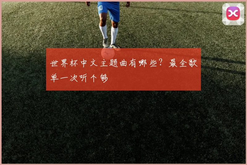 世界杯中文主题曲有哪些?最全歌单一次听个够