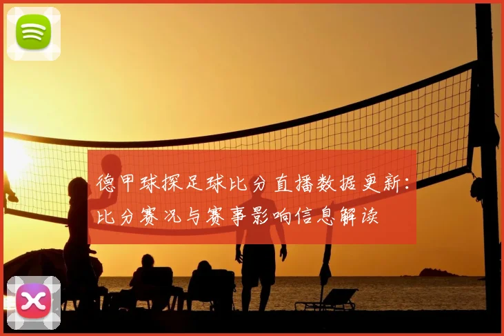 德甲球探足球比分直播数据更新：比分赛况与赛事影响信息解读