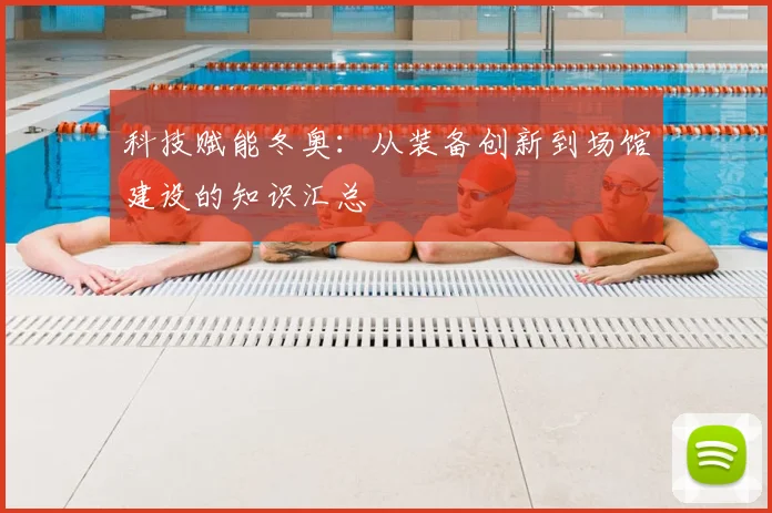 科技赋能冬奥：从装备创新到场馆建设的知识汇总