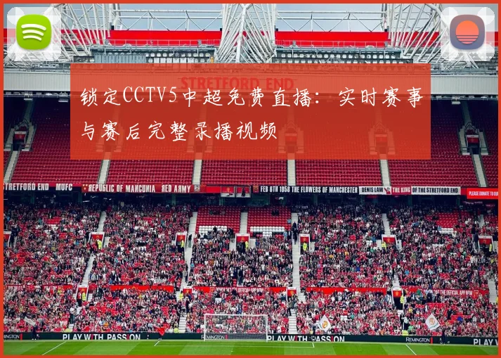 锁定CCTV5中超免费直播：实时赛事与赛后完整录播视频