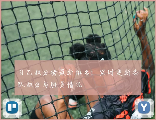 日乙积分榜最新排名:实时更新各队积分与胜负情况
