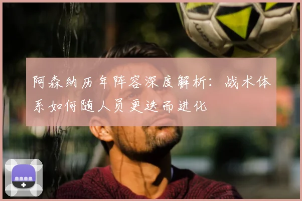 阿森纳历年阵容深度解析：战术体系如何随人员更迭而进化