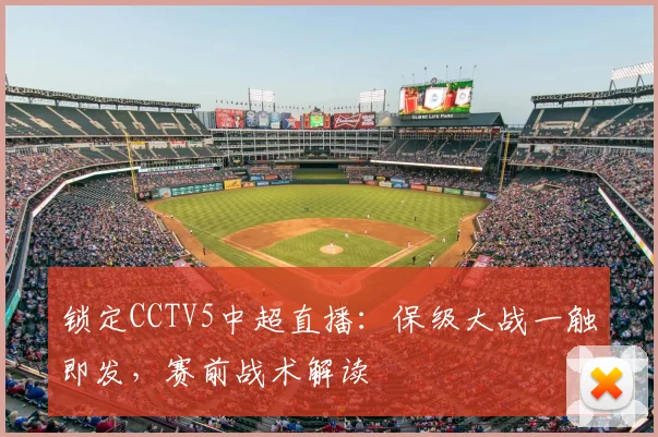 锁定CCTV5中超直播：保级大战一触即发，赛前战术解读