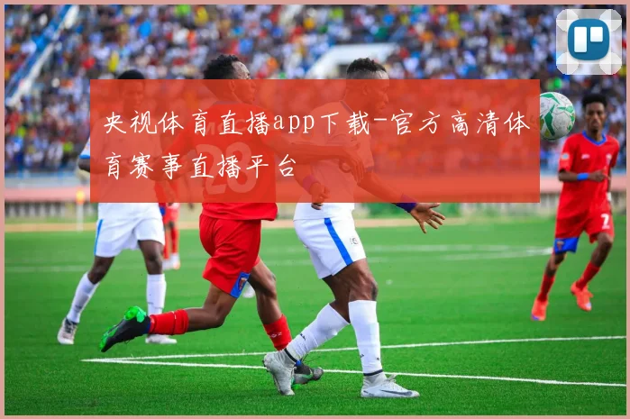 央视体育直播app下载-官方高清体育赛事直播平台