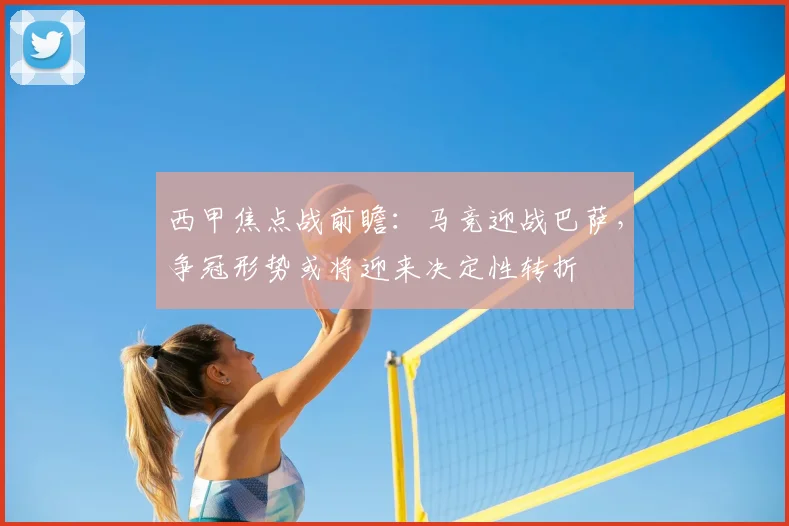 西甲焦点战前瞻：马竞迎战巴萨，争冠形势或将迎来决定性转折