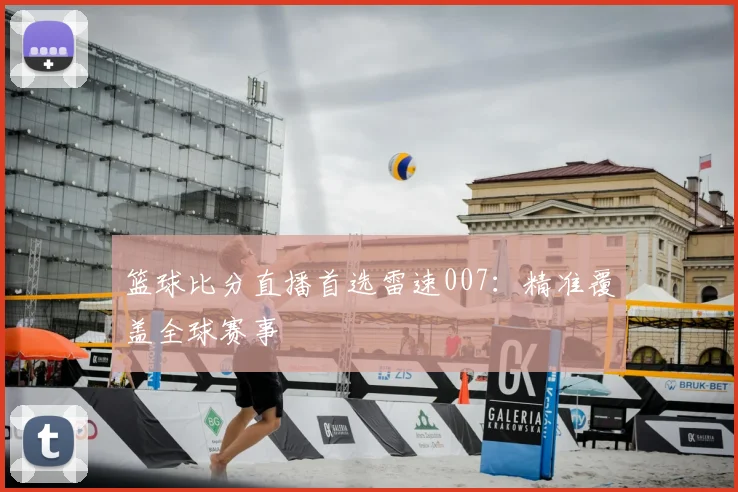 篮球比分直播首选雷速007：精准覆盖全球赛事