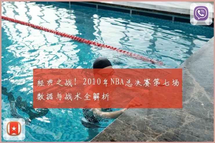 经典之战！2010年NBA总决赛第七场数据与战术全解析