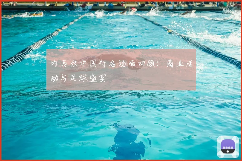 内马尔中国行名场面回顾：商业活动与足球盛宴